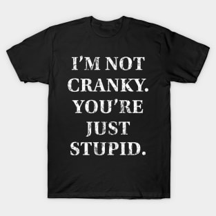 I'm Not Cranky. You're Just Stupid T-Shirt